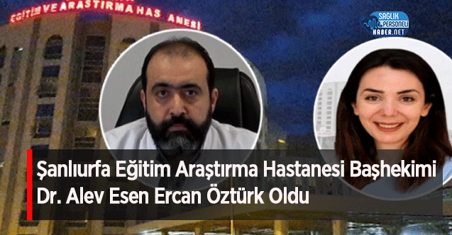 Şanlıurfa Eğitim Araştırma Hastanesi Başhekimi Dr. Alev Esen Ercan Öztürk Oldu